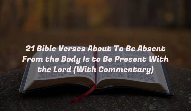 21 Bible Verses About To Be Absent From the Body Is to Be Present With the Lord (With Commentary)