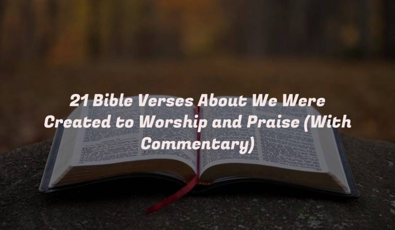 21 Bible Verses About We Were Created to Worship and Praise (With Commentary)