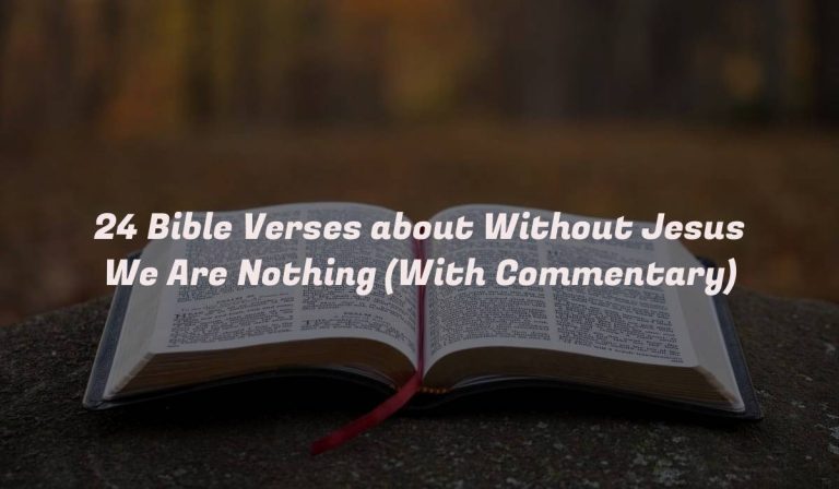 24 Bible Verses about Without Jesus We Are Nothing (With Commentary)