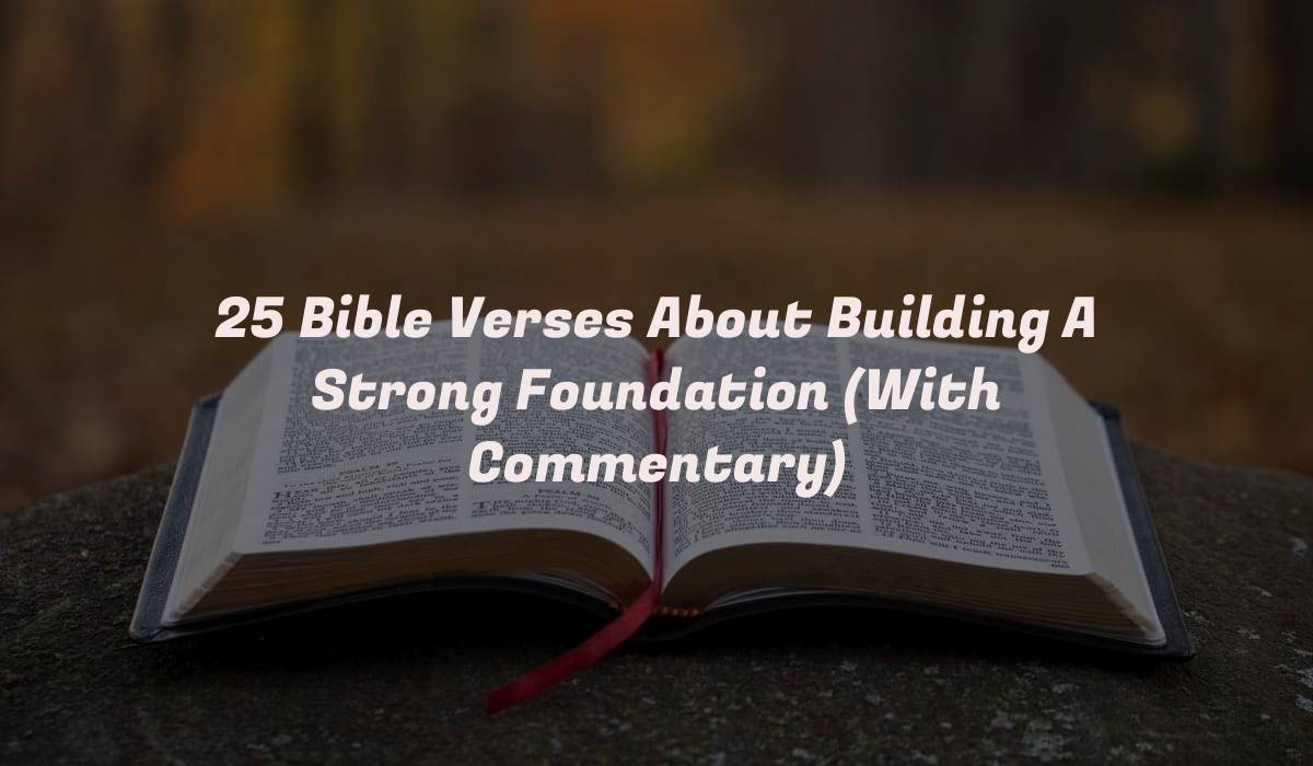 25 Bible Verses About Building A Strong Foundation (With Commentary)