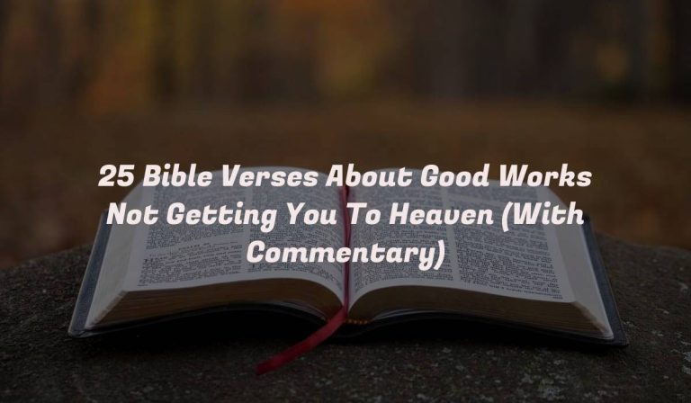 25 Bible Verses About Good Works Not Getting You To Heaven (With Commentary)