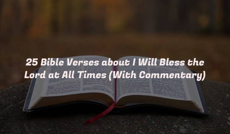 25 Bible Verses about I Will Bless the Lord at All Times (With Commentary)