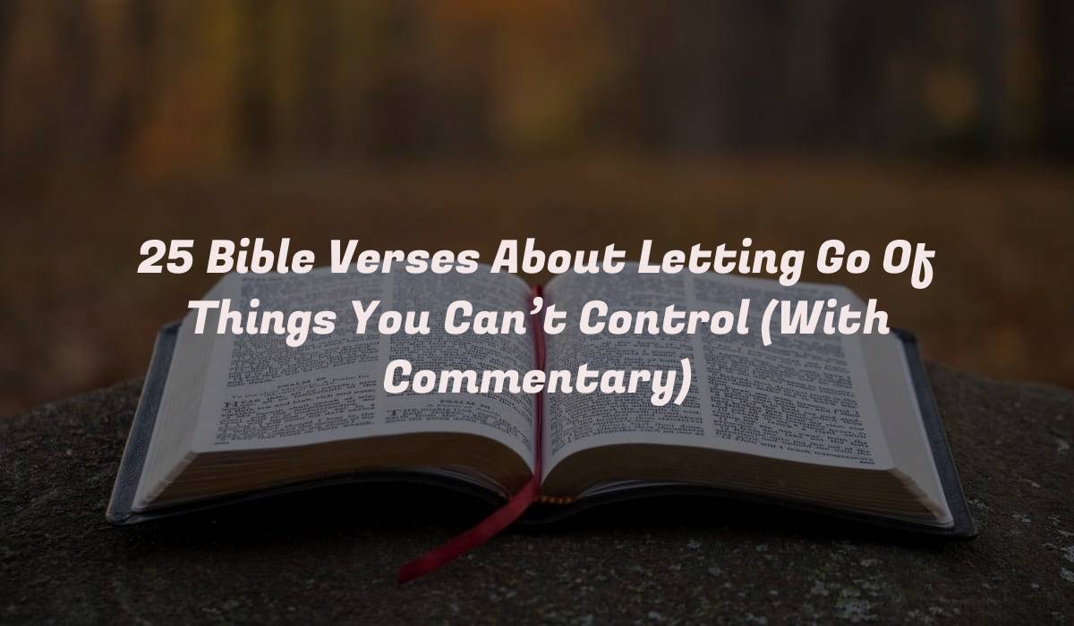 25 Bible Verses About Letting Go Of Things You Can’t Control (With Commentary)