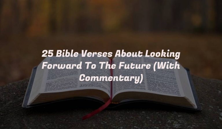 25 Bible Verses About Looking Forward To The Future (With Commentary)