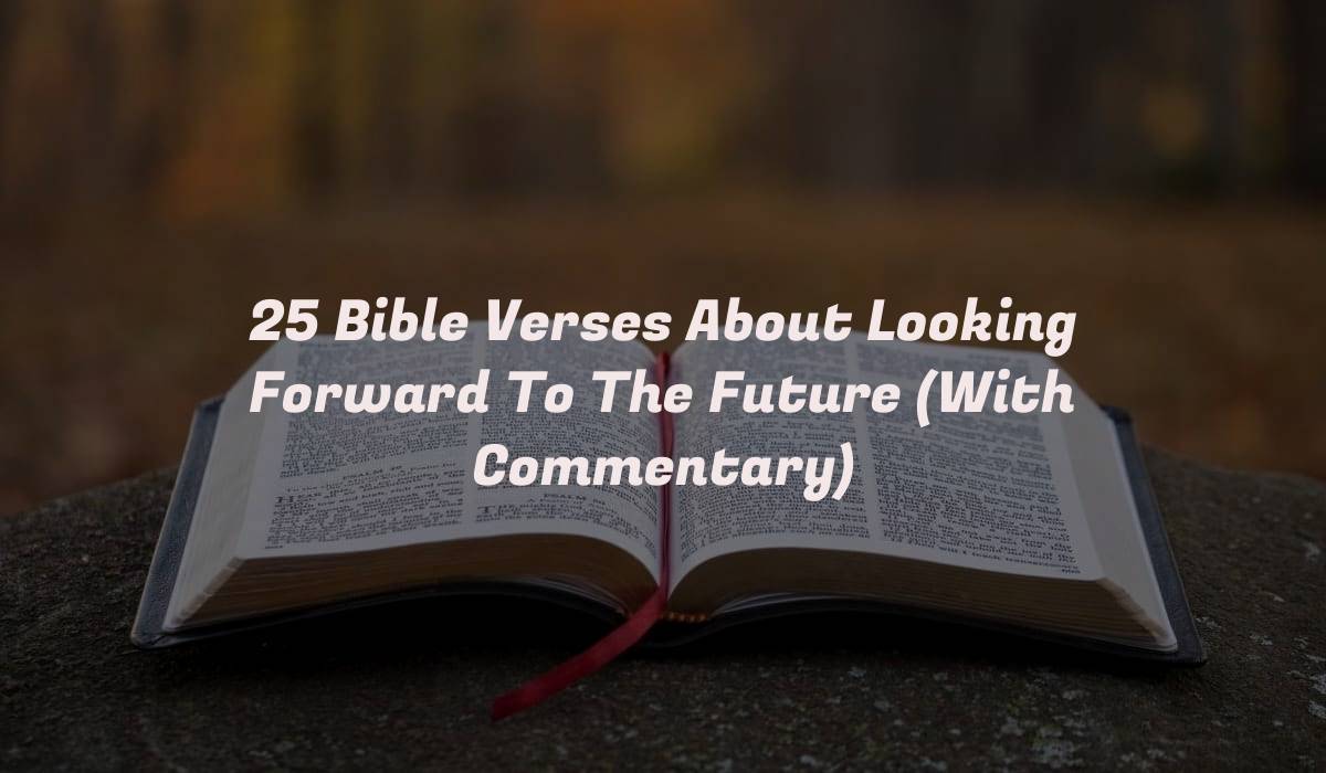 25 Bible Verses About Looking Forward To The Future (With Commentary)