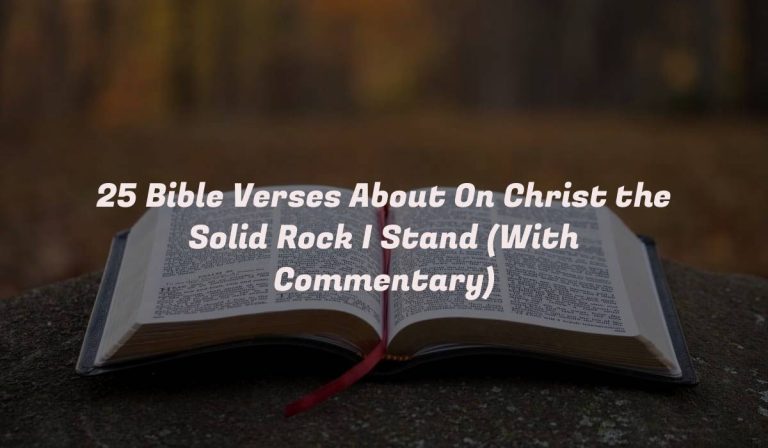 25 Bible Verses About On Christ the Solid Rock I Stand (With Commentary)