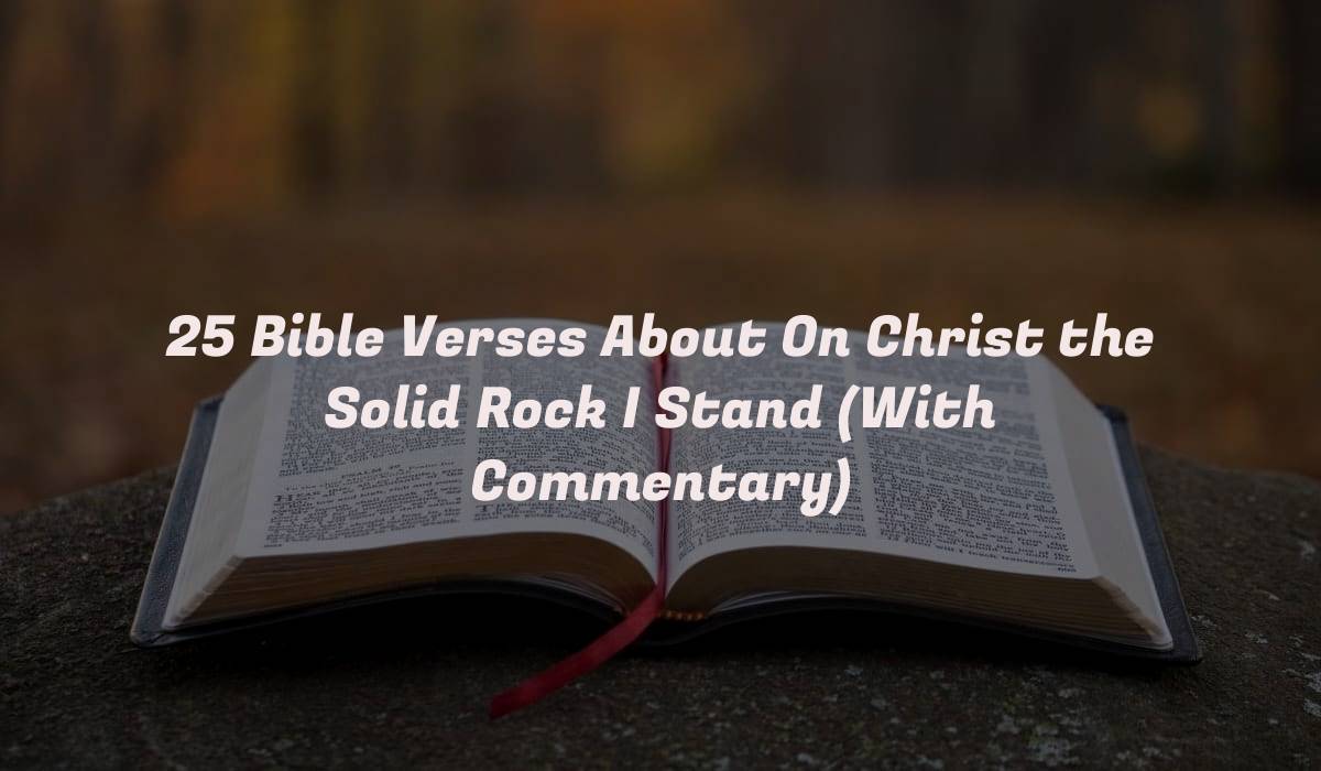 25 Bible Verses About On Christ the Solid Rock I Stand (With Commentary)