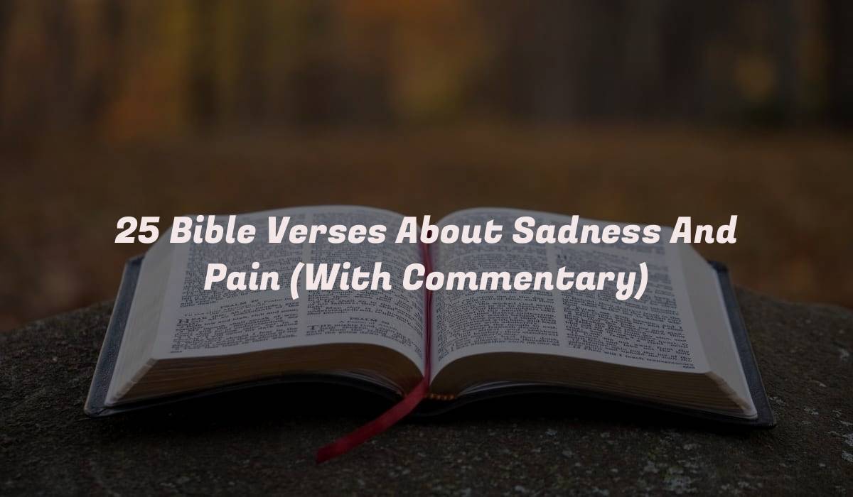 25 Bible Verses About Sadness And Pain (With Commentary)