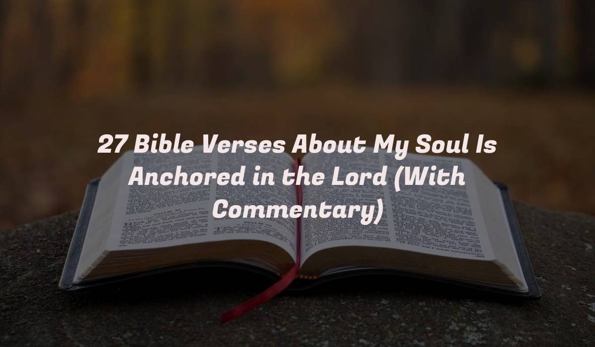 27 Bible Verses About My Soul Is Anchored in the Lord (With Commentary)