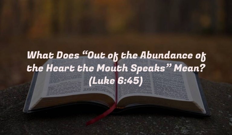 What Does “Out of the Abundance of the Heart the Mouth Speaks” Mean? (Luke 6:45)