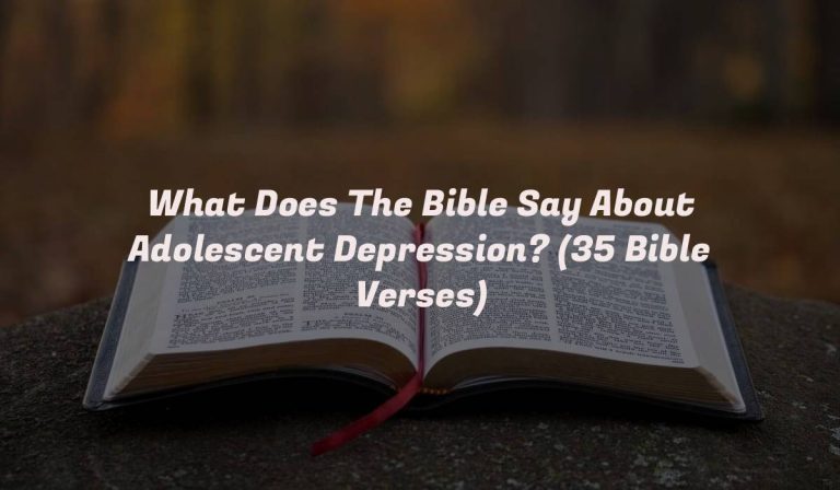 What Does The Bible Say About Adolescent Depression? (35 Bible Verses)